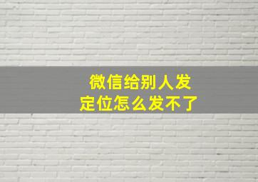 微信给别人发定位怎么发不了