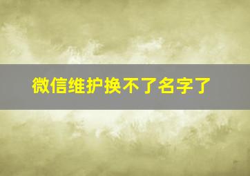 微信维护换不了名字了