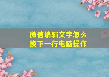 微信编辑文字怎么换下一行电脑操作