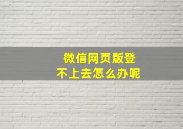 微信网页版登不上去怎么办呢