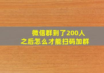 微信群到了200人之后怎么才能扫码加群