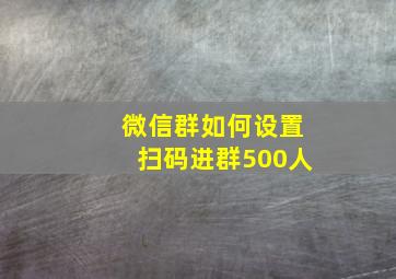 微信群如何设置扫码进群500人