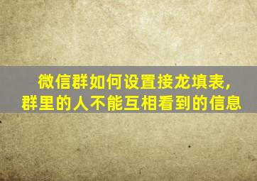 微信群如何设置接龙填表,群里的人不能互相看到的信息