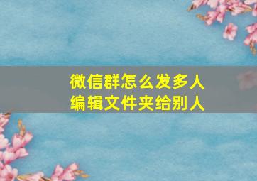 微信群怎么发多人编辑文件夹给别人