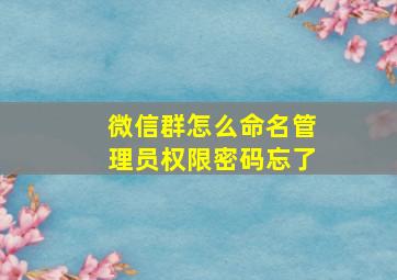 微信群怎么命名管理员权限密码忘了