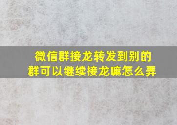 微信群接龙转发到别的群可以继续接龙嘛怎么弄