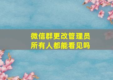 微信群更改管理员所有人都能看见吗