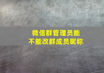 微信群管理员能不能改群成员昵称