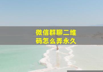 微信群聊二维码怎么弄永久