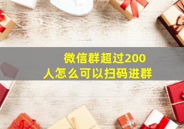 微信群超过200人怎么可以扫码进群