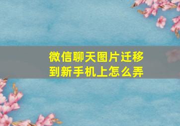 微信聊天图片迁移到新手机上怎么弄