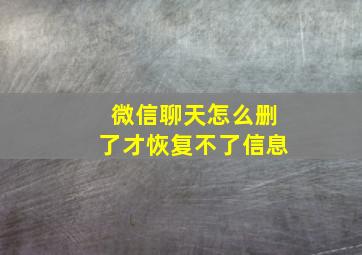 微信聊天怎么删了才恢复不了信息