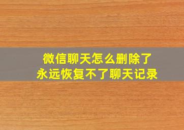 微信聊天怎么删除了永远恢复不了聊天记录