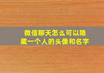 微信聊天怎么可以隐藏一个人的头像和名字