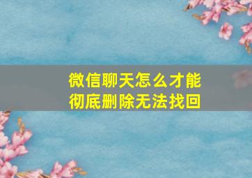 微信聊天怎么才能彻底删除无法找回