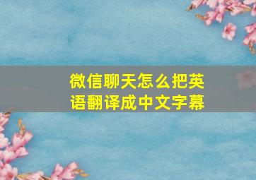 微信聊天怎么把英语翻译成中文字幕