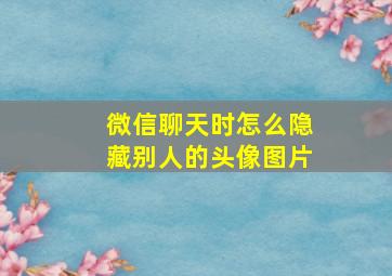 微信聊天时怎么隐藏别人的头像图片