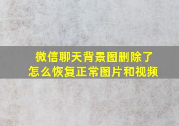 微信聊天背景图删除了怎么恢复正常图片和视频