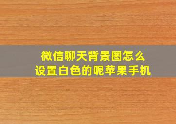 微信聊天背景图怎么设置白色的呢苹果手机