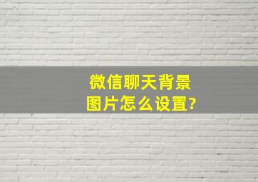 微信聊天背景图片怎么设置?