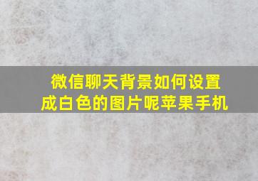 微信聊天背景如何设置成白色的图片呢苹果手机