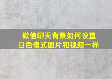 微信聊天背景如何设置白色模式图片和视频一样