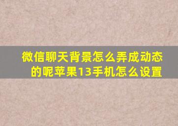 微信聊天背景怎么弄成动态的呢苹果13手机怎么设置