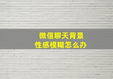 微信聊天背景性感模糊怎么办