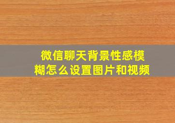 微信聊天背景性感模糊怎么设置图片和视频