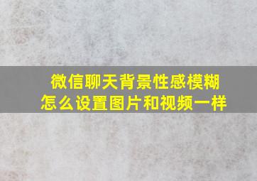 微信聊天背景性感模糊怎么设置图片和视频一样