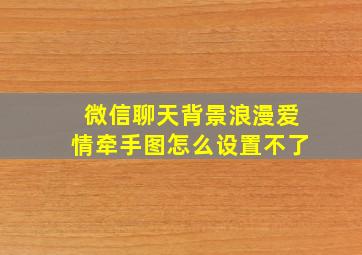 微信聊天背景浪漫爱情牵手图怎么设置不了