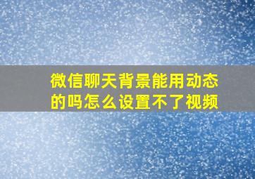 微信聊天背景能用动态的吗怎么设置不了视频