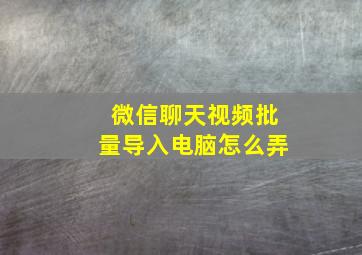 微信聊天视频批量导入电脑怎么弄