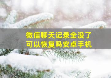 微信聊天记录全没了可以恢复吗安卓手机