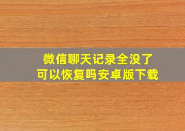 微信聊天记录全没了可以恢复吗安卓版下载