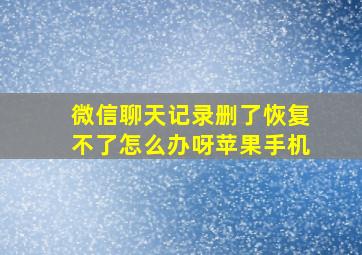 微信聊天记录删了恢复不了怎么办呀苹果手机