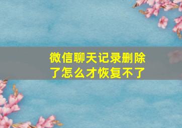 微信聊天记录删除了怎么才恢复不了