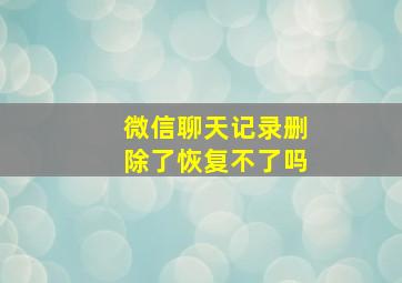 微信聊天记录删除了恢复不了吗