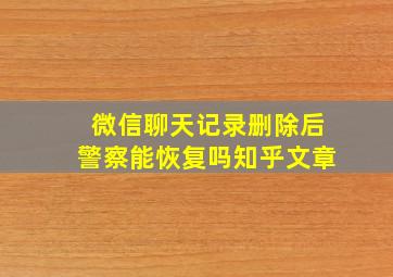 微信聊天记录删除后警察能恢复吗知乎文章