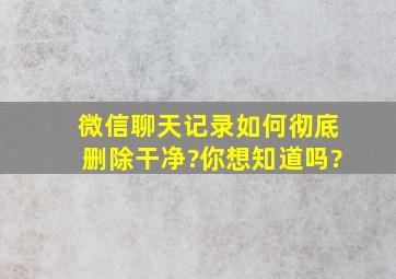 微信聊天记录如何彻底删除干净?你想知道吗?