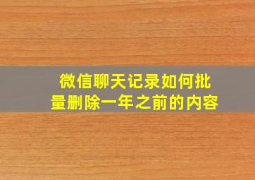 微信聊天记录如何批量删除一年之前的内容