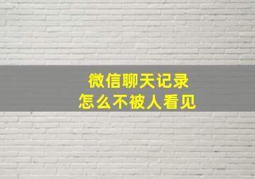 微信聊天记录怎么不被人看见