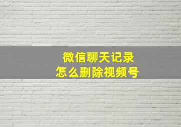 微信聊天记录怎么删除视频号