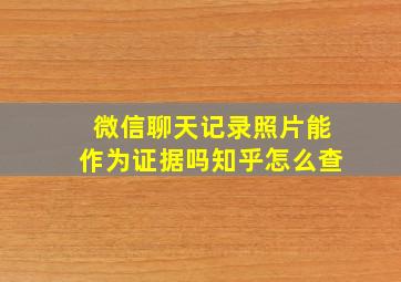 微信聊天记录照片能作为证据吗知乎怎么查