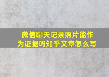 微信聊天记录照片能作为证据吗知乎文章怎么写