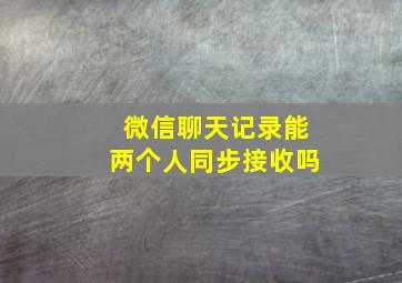 微信聊天记录能两个人同步接收吗