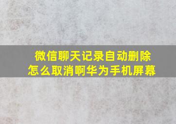 微信聊天记录自动删除怎么取消啊华为手机屏幕