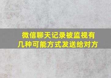 微信聊天记录被监视有几种可能方式发送给对方