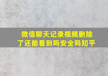 微信聊天记录视频删除了还能看到吗安全吗知乎