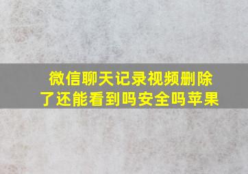 微信聊天记录视频删除了还能看到吗安全吗苹果